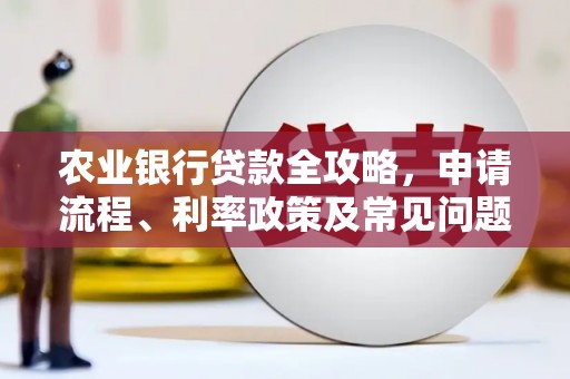 高阳农业银行贷款全攻略，申请流程、利率政策及常见问题解析