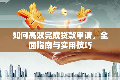高阳如何高效完成贷款申请，全面指南与实用技巧