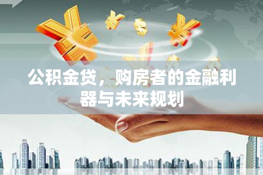 高阳公积金贷，购房者的金融利器与未来规划