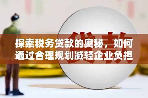 高阳探索税务贷款的奥秘，如何通过合理规划减轻企业负担