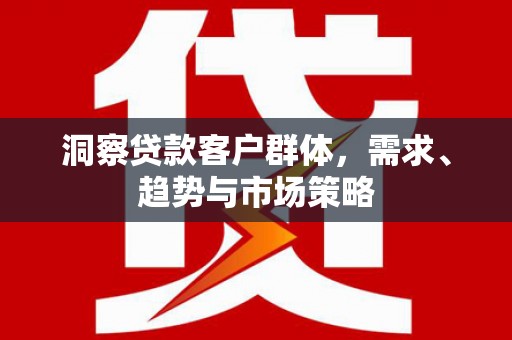 高阳洞察贷款客户群体，需求、趋势与市场策略