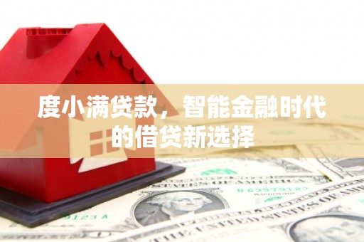 高阳度小满贷款，智能金融时代的借贷新选择