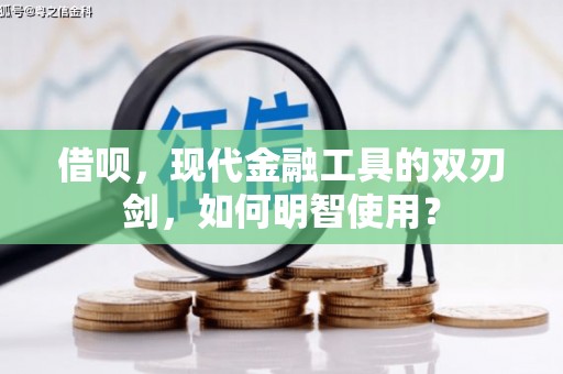 高阳借呗，现代金融工具的双刃剑，如何明智使用？