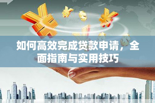 高阳如何高效完成贷款申请，全面指南与实用技巧