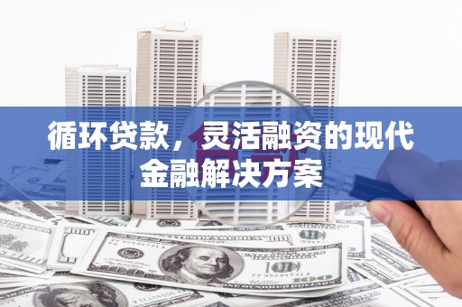 高阳循环贷款，灵活融资的现代金融解决方案