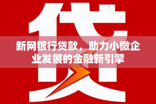 高阳新网银行贷款，助力小微企业发展的金融新引擎