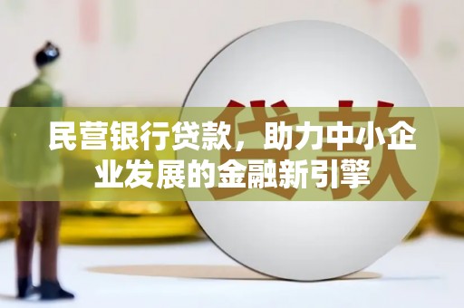 高阳民营银行贷款，助力中小企业发展的金融新引擎