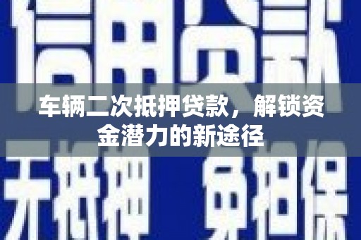 高阳车辆二次抵押贷款，解锁资金潜力的新途径