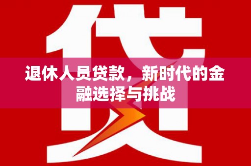 高阳退休人员贷款，新时代的金融选择与挑战