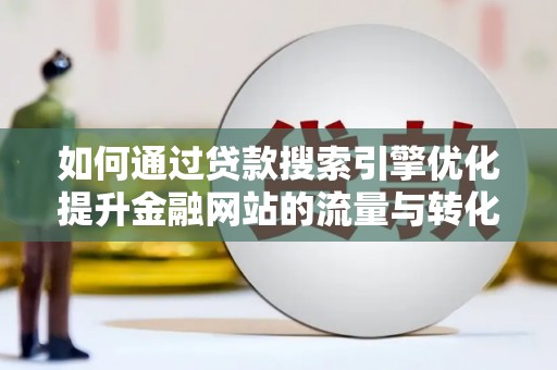 高阳如何通过贷款搜索引擎优化提升金融网站的流量与转化率