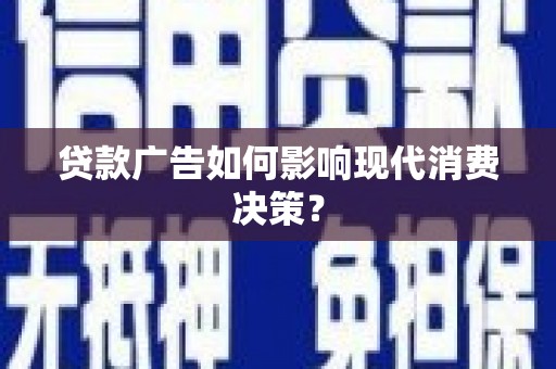 高阳贷款广告如何影响现代消费决策？
