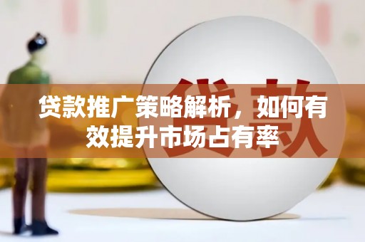 高阳贷款推广策略解析，如何有效提升市场占有率