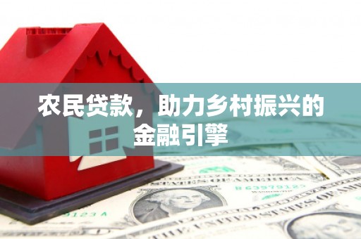 高阳农民贷款，助力乡村振兴的金融引擎