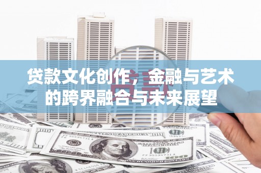 高阳贷款文化创作，金融与艺术的跨界融合与未来展望