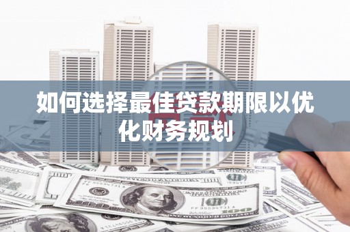 高阳如何选择最佳贷款期限以优化财务规划