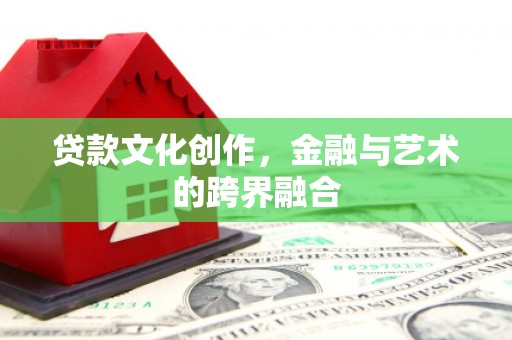 高阳贷款文化创作，金融与艺术的跨界融合