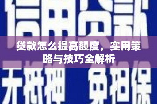 高阳贷款怎么提高额度，实用策略与技巧全解析