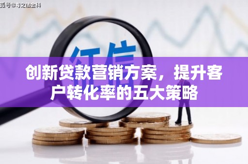 高阳创新贷款营销方案，提升客户转化率的五大策略