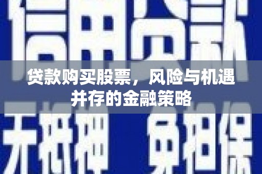 高阳贷款购买股票，风险与机遇并存的金融策略