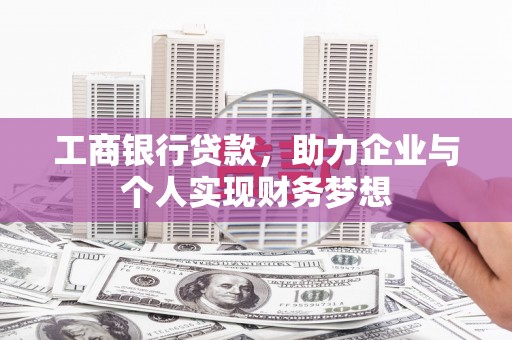 高阳工商银行贷款，助力企业与个人实现财务梦想