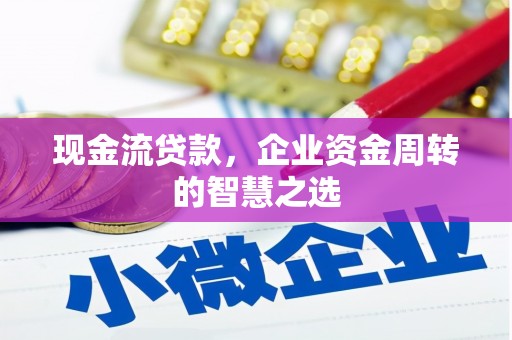 高阳现金流贷款，企业资金周转的智慧之选