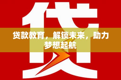 高阳贷款教育，解锁未来，助力梦想起航
