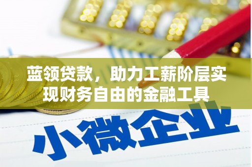 高阳蓝领贷款，助力工薪阶层实现财务自由的金融工具