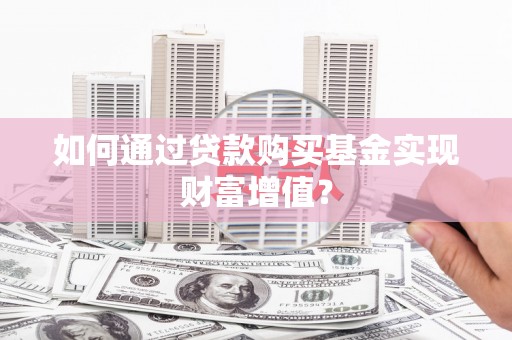 高阳如何通过贷款购买基金实现财富增值？