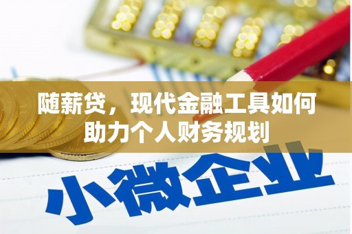 高阳随薪贷，现代金融工具如何助力个人财务规划