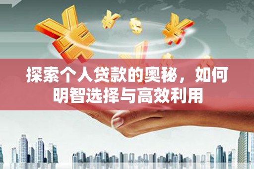 高阳探索个人贷款的奥秘，如何明智选择与高效利用
