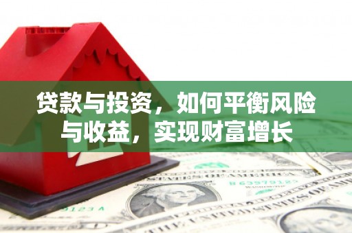 高阳贷款与投资，如何平衡风险与收益，实现财富增长