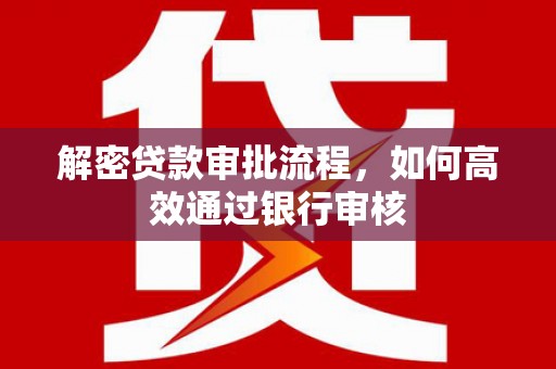 高阳解密贷款审批流程，如何高效通过银行审核