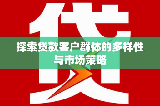 高阳探索贷款客户群体的多样性与市场策略