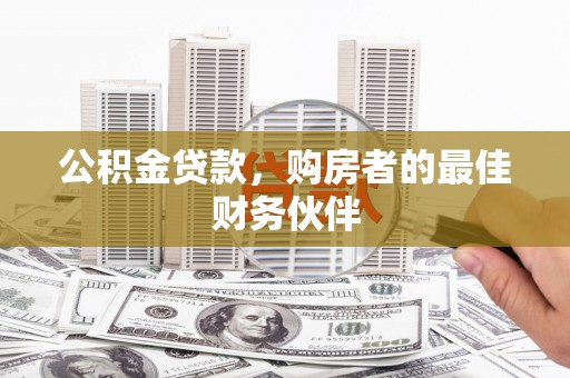 高阳公积金贷款，购房者的最佳财务伙伴