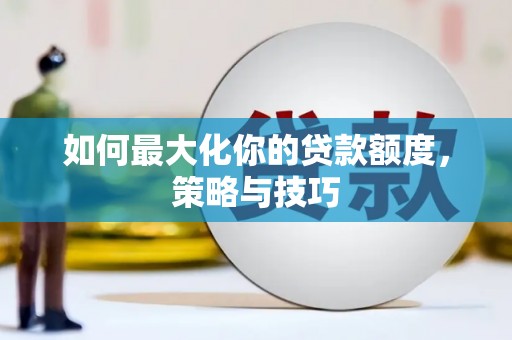高阳如何最大化你的贷款额度，策略与技巧