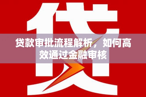 高阳贷款审批流程解析，如何高效通过金融审核