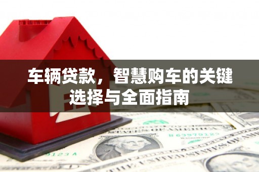 高阳车辆贷款，智慧购车的关键选择与全面指南