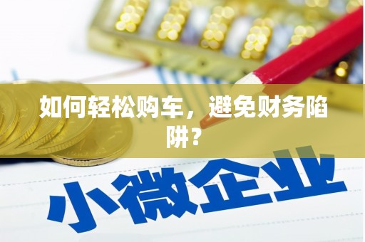高阳如何轻松购车，避免财务陷阱？