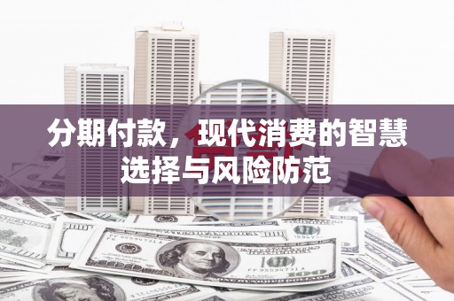 高阳分期付款，现代消费的智慧选择与风险防范