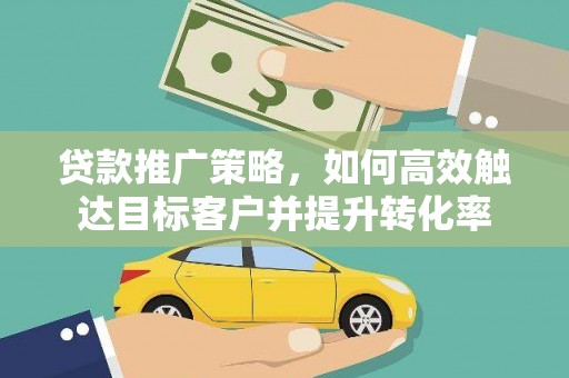 高阳贷款推广策略，如何高效触达目标客户并提升转化率