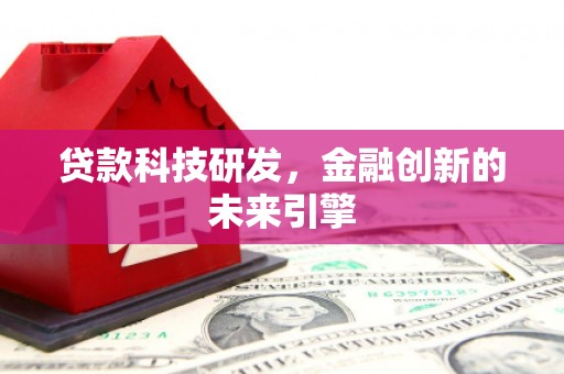 高阳贷款科技研发，金融创新的未来引擎