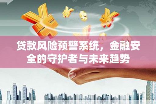 高阳贷款风险预警系统，金融安全的守护者与未来趋势