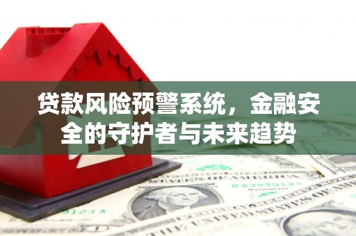 高阳贷款风险预警系统，金融安全的守护者与未来趋势
