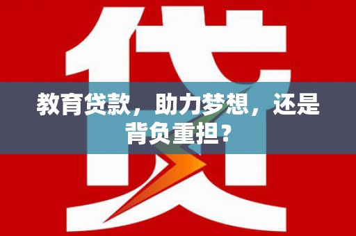 高阳教育贷款，助力梦想，还是背负重担？