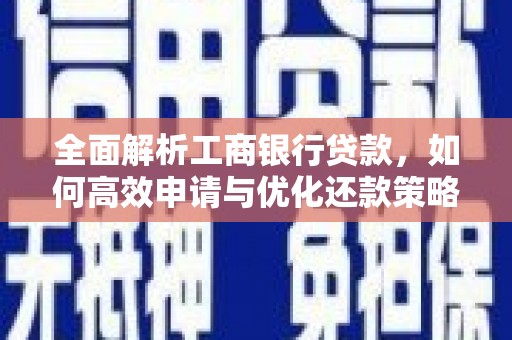 高阳全面解析工商银行贷款，如何高效申请与优化还款策略