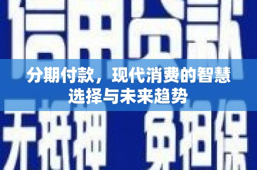 高阳分期付款，现代消费的智慧选择与未来趋势