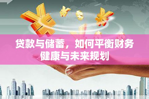 高阳贷款与储蓄，如何平衡财务健康与未来规划
