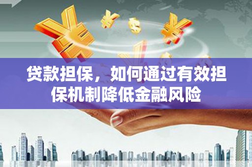 高阳贷款担保，如何通过有效担保机制降低金融风险