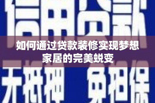 高阳如何通过贷款装修实现梦想家居的完美蜕变