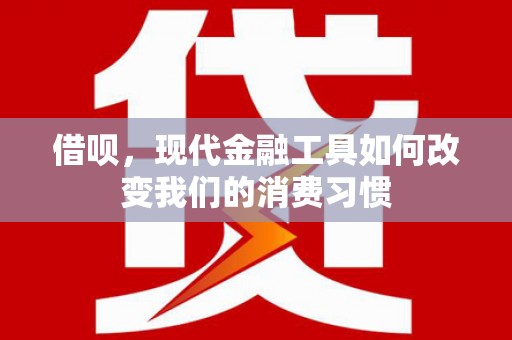 高阳借呗，现代金融工具如何改变我们的消费习惯
